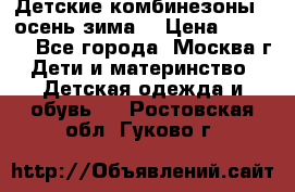 Детские комбинезоны ( осень-зима) › Цена ­ 1 800 - Все города, Москва г. Дети и материнство » Детская одежда и обувь   . Ростовская обл.,Гуково г.